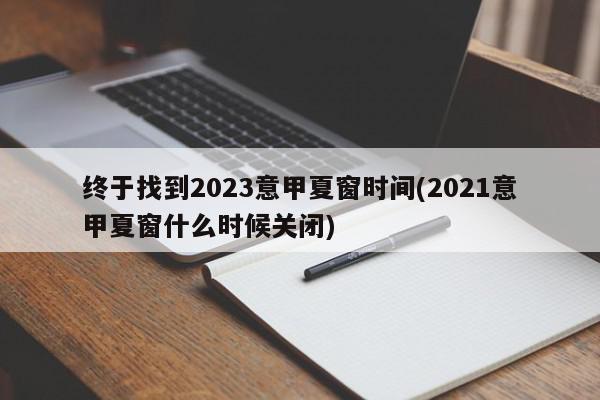 终于找到2023意甲夏窗时间(2021意甲夏窗什么时候关闭)