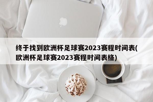 终于找到欧洲杯足球赛2023赛程时间表(欧洲杯足球赛2023赛程时间表格)