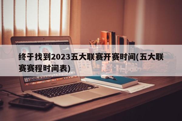 终于找到2023五大联赛开赛时间(五大联赛赛程时间表)