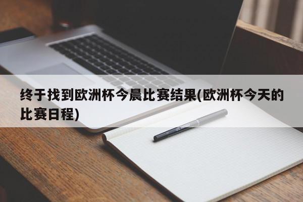 终于找到欧洲杯今晨比赛结果(欧洲杯今天的比赛日程)