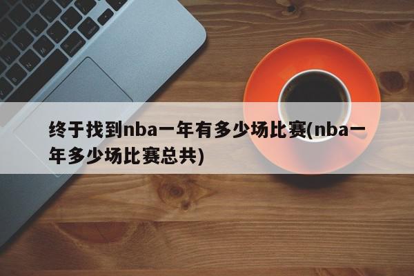 终于找到nba一年有多少场比赛(nba一年多少场比赛总共)