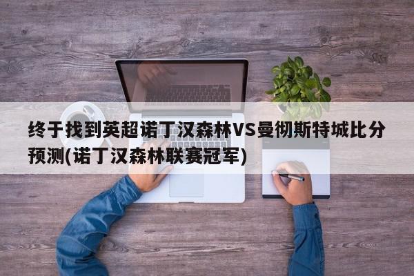 终于找到英超诺丁汉森林VS曼彻斯特城比分预测(诺丁汉森林联赛冠军)