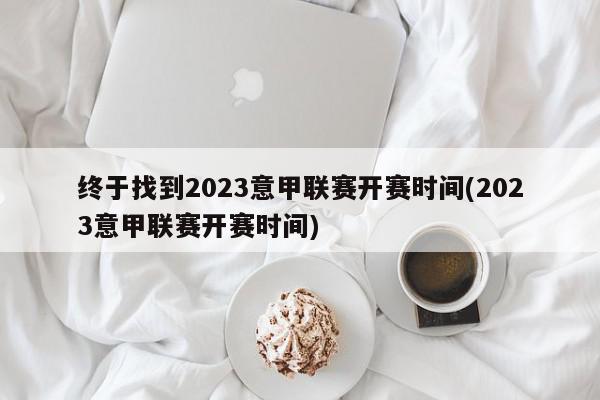 终于找到2023意甲联赛开赛时间(2023意甲联赛开赛时间)