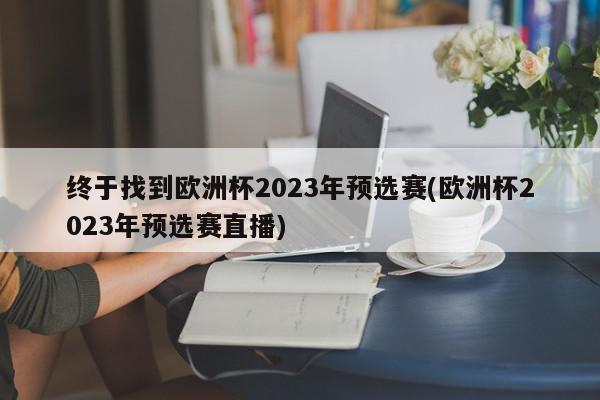 终于找到欧洲杯2023年预选赛(欧洲杯2023年预选赛直播)