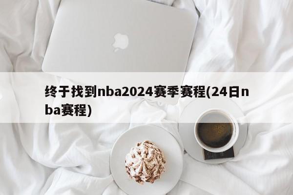 终于找到nba2024赛季赛程(24日nba赛程)