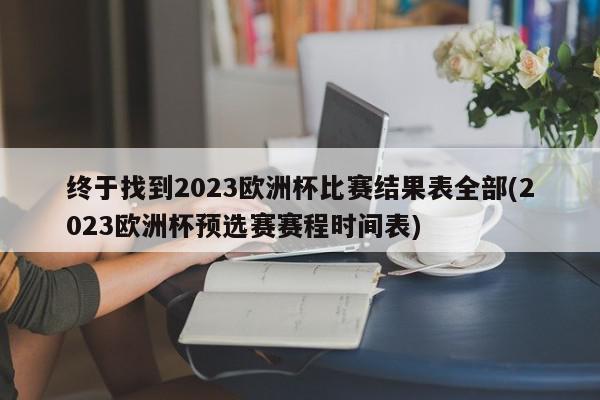 终于找到2023欧洲杯比赛结果表全部(2023欧洲杯预选赛赛程时间表)