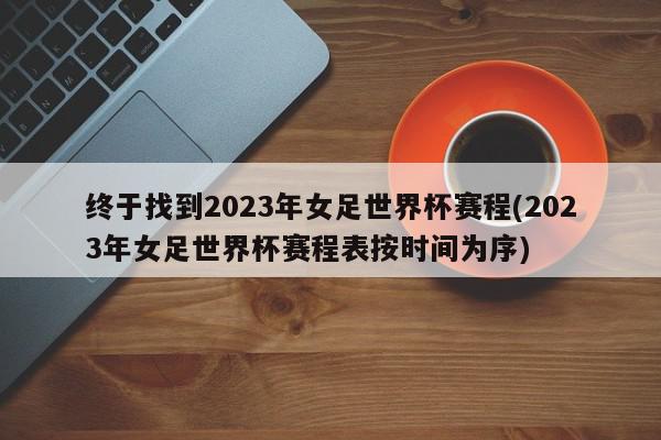 终于找到2023年女足世界杯赛程(2023年女足世界杯赛程表按时间为序)