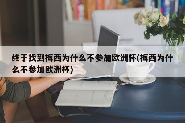 终于找到梅西为什么不参加欧洲杯(梅西为什么不参加欧洲杯)