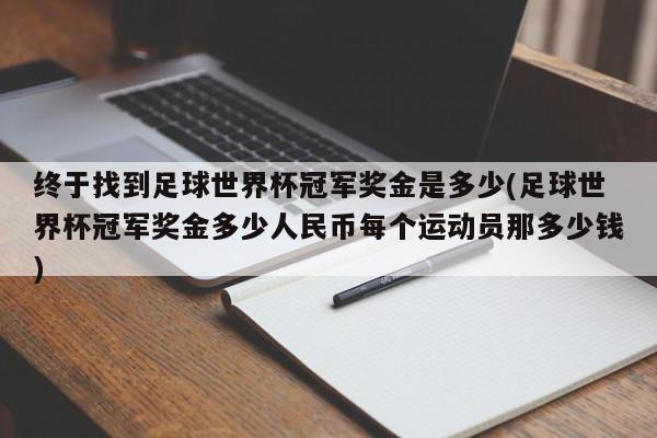 终于找到足球世界杯冠军奖金是多少(足球世界杯冠军奖金多少人民币每个运动员那多少钱)