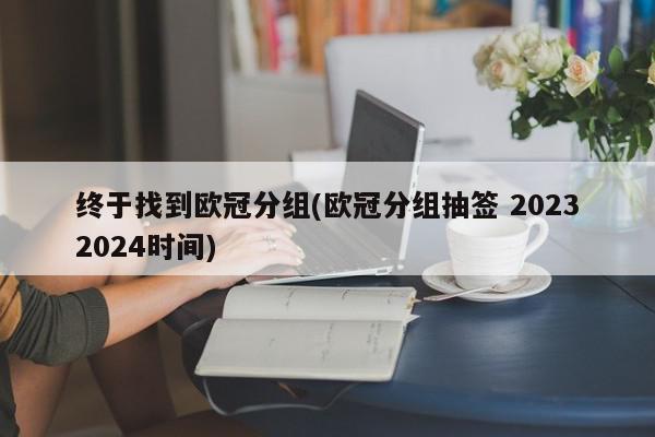 终于找到欧冠分组(欧冠分组抽签 20232024时间)