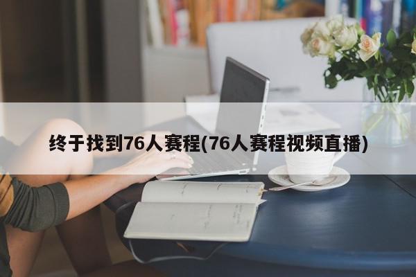 终于找到76人赛程(76人赛程视频直播)