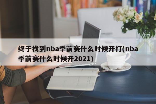 终于找到nba季前赛什么时候开打(nba季前赛什么时候开2021)