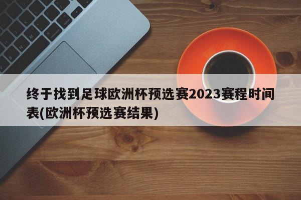 终于找到足球欧洲杯预选赛2023赛程时间表(欧洲杯预选赛结果)