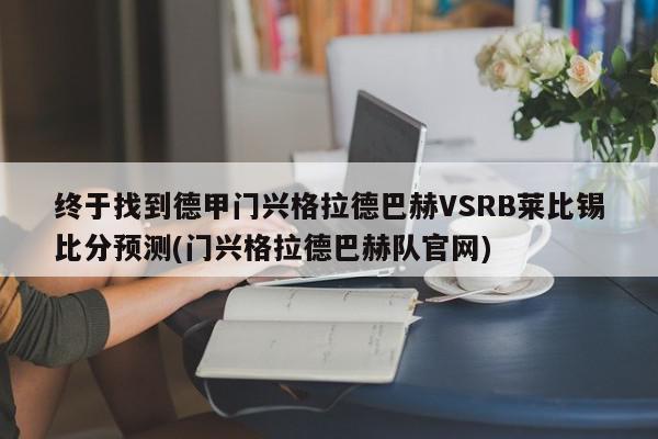 终于找到德甲门兴格拉德巴赫VSRB莱比锡比分预测(门兴格拉德巴赫队官网)