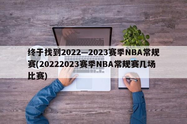 终于找到2022—2023赛季NBA常规赛(20222023赛季NBA常规赛几场比赛)