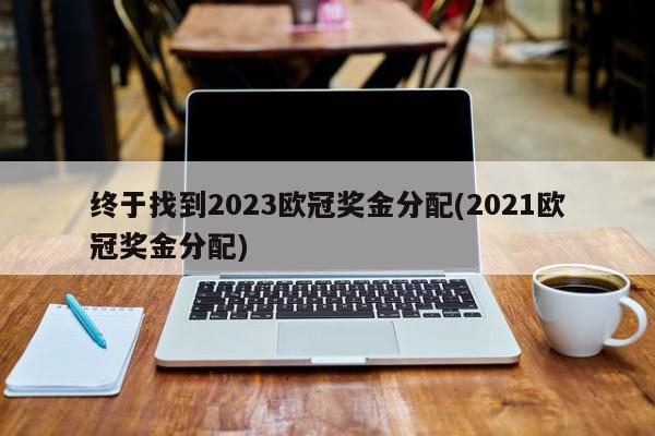 终于找到2023欧冠奖金分配(2021欧冠奖金分配)