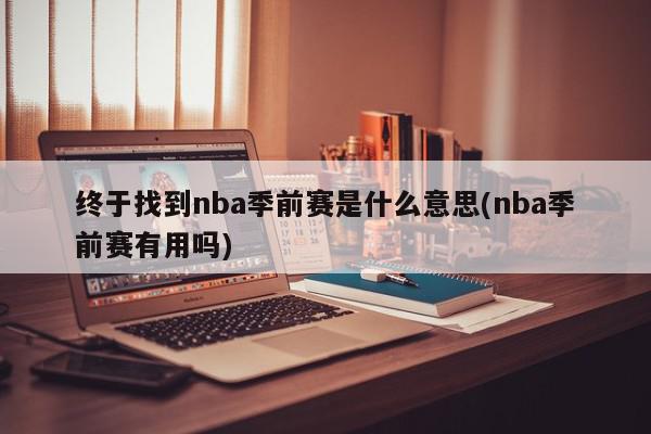 终于找到nba季前赛是什么意思(nba季前赛有用吗)