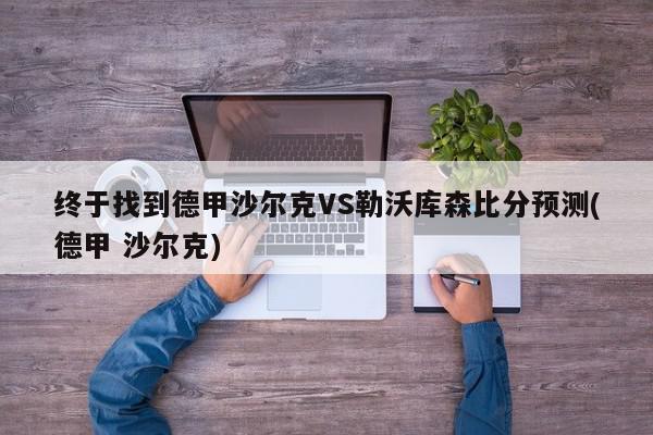 终于找到德甲沙尔克VS勒沃库森比分预测(德甲 沙尔克)