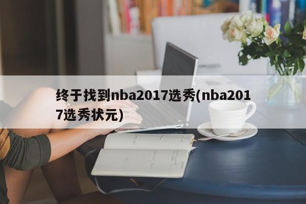 终于找到nba2017选秀(nba2017选秀状元)