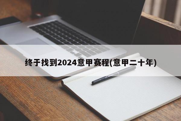 终于找到2024意甲赛程(意甲二十年)