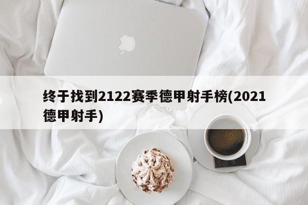 终于找到2122赛季德甲射手榜(2021德甲射手)