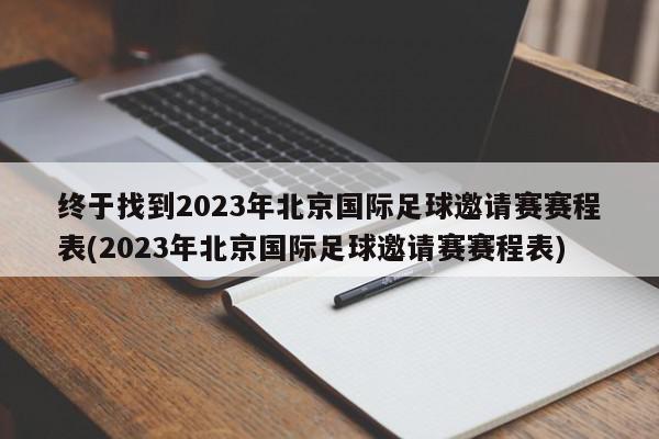 终于找到2023年北京国际足球邀请赛赛程表(2023年北京国际足球邀请赛赛程表)