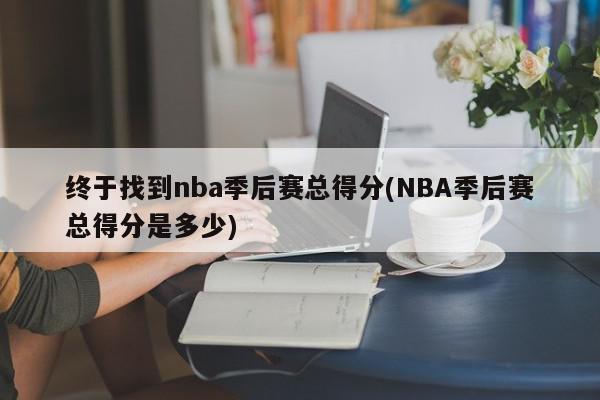 终于找到nba季后赛总得分(NBA季后赛总得分是多少)