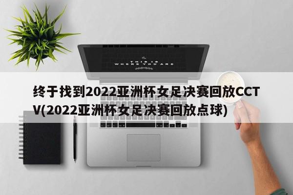 终于找到2022亚洲杯女足决赛回放CCTV(2022亚洲杯女足决赛回放点球)