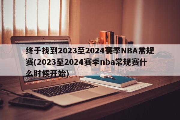 终于找到2023至2024赛季NBA常规赛(2023至2024赛季nba常规赛什么时候开始)