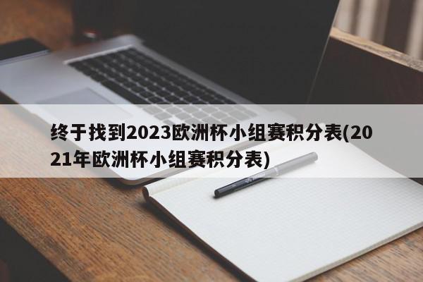 终于找到2023欧洲杯小组赛积分表(2021年欧洲杯小组赛积分表)