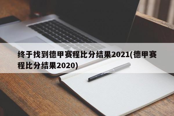 终于找到德甲赛程比分结果2021(德甲赛程比分结果2020)