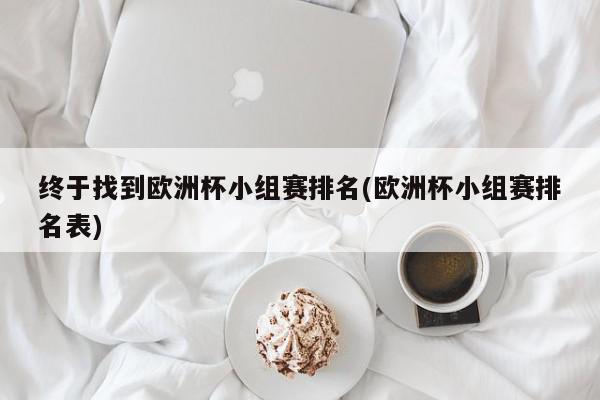 终于找到欧洲杯小组赛排名(欧洲杯小组赛排名表)