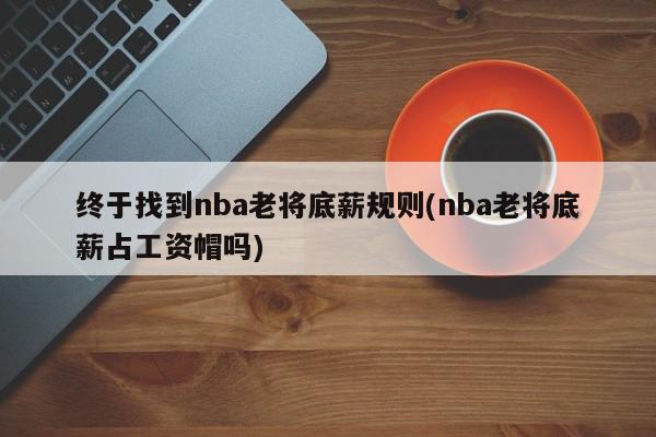 终于找到nba老将底薪规则(nba老将底薪占工资帽吗)