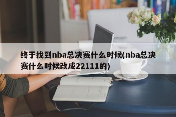 终于找到nba总决赛什么时候(nba总决赛什么时候改成22111的)