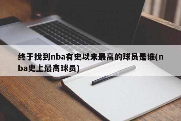 终于找到nba有史以来最高的球员是谁(nba史上最高球员)