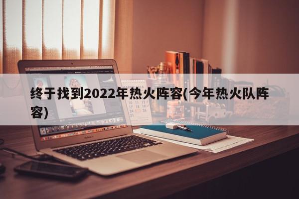 终于找到2022年热火阵容(今年热火队阵容)