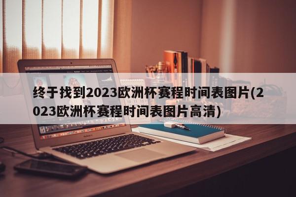 终于找到2023欧洲杯赛程时间表图片(2023欧洲杯赛程时间表图片高清)