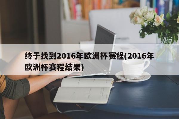 终于找到2016年欧洲杯赛程(2016年欧洲杯赛程结果)