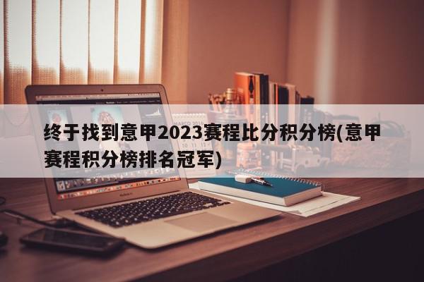 终于找到意甲2023赛程比分积分榜(意甲赛程积分榜排名冠军)