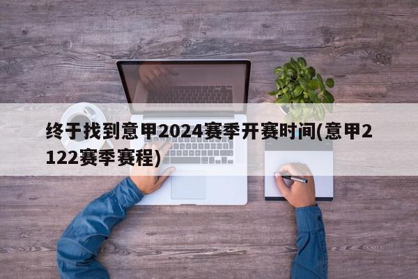 终于找到意甲2024赛季开赛时间(意甲2122赛季赛程)