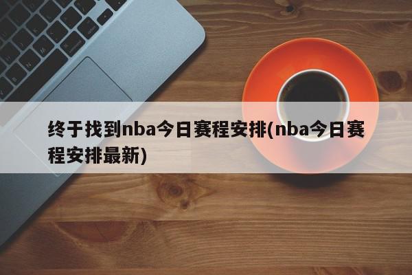 终于找到nba今日赛程安排(nba今日赛程安排最新)