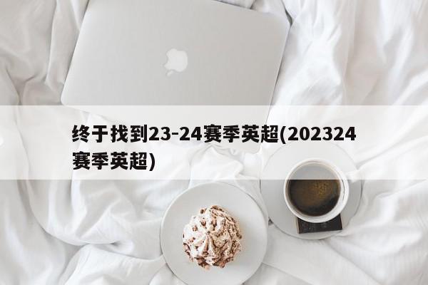 终于找到23-24赛季英超(202324赛季英超)