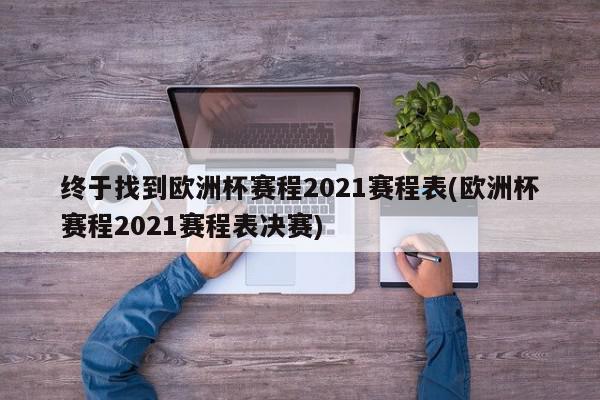 终于找到欧洲杯赛程2021赛程表(欧洲杯赛程2021赛程表决赛)