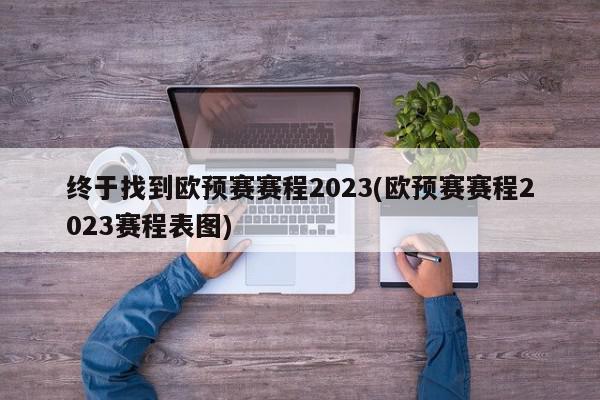 终于找到欧预赛赛程2023(欧预赛赛程2023赛程表图)