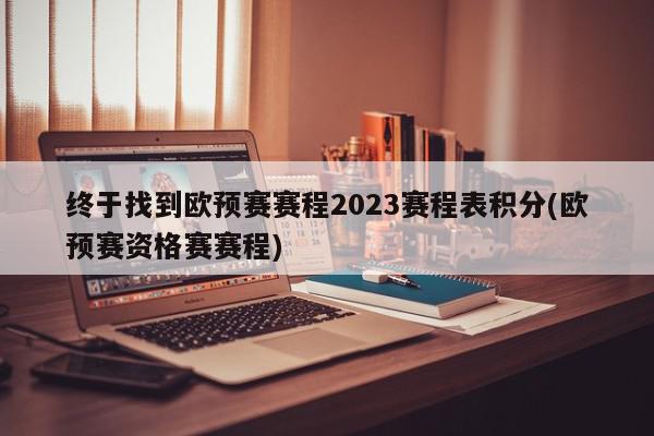 终于找到欧预赛赛程2023赛程表积分(欧预赛资格赛赛程)