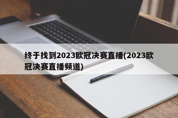 终于找到2023欧冠决赛直播(2023欧冠决赛直播频道)