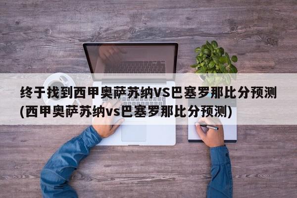 终于找到西甲奥萨苏纳VS巴塞罗那比分预测(西甲奥萨苏纳vs巴塞罗那比分预测)