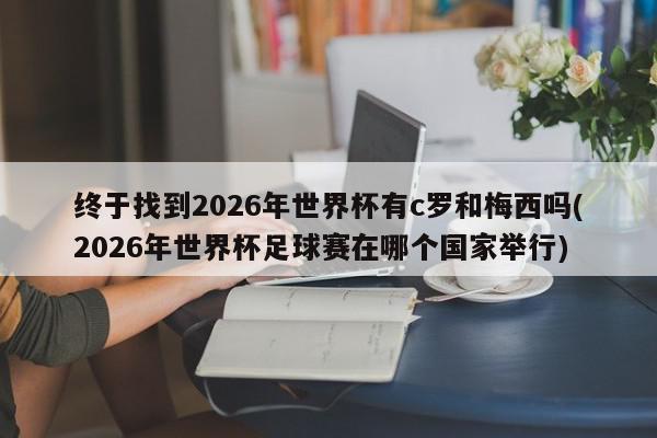 终于找到2026年世界杯有c罗和梅西吗(2026年世界杯足球赛在哪个国家举行)