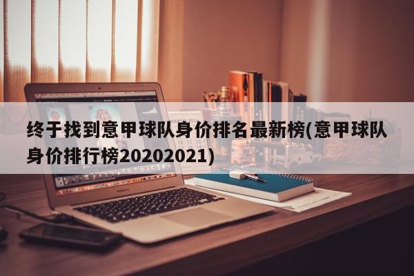 终于找到意甲球队身价排名最新榜(意甲球队身价排行榜20202021)