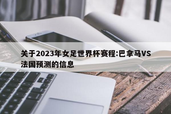 关于2023年女足世界杯赛程:巴拿马VS法国预测的信息